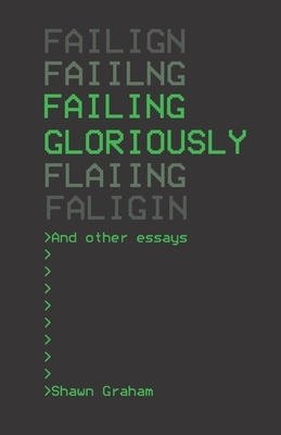 Failing Gloriously and Other Essays by Shawn Graham