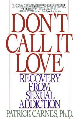 Don't Call It Love: Recovery from Sexual Addiction by Patrick Carnes