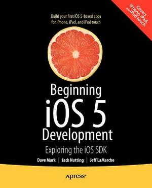 Beginning IOS 5 Development: Exploring the IOS SDK by Jack Nutting, Jeff LaMarche, Dave Mark