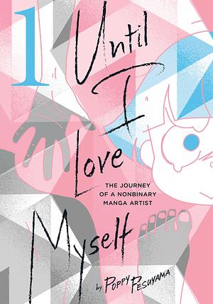 Until I Love Myself: The Journey of a Nonbinary Manga Artist, Vol. 1 by Emily Balistrieri, Poppy Pesuyama