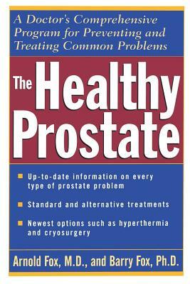 The Healthy Prostate: A Doctor's Comprehensive Program for Preventing and Treating Common Problems by Arnold Fox, Barry Fox
