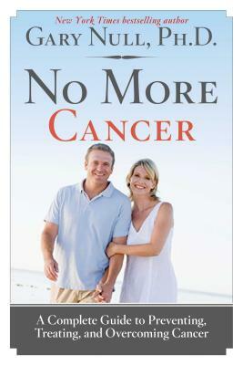 No More Cancer: A Complete Guide to Preventing, Treating, and Overcoming Cancer by Gary Null