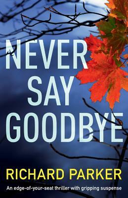 Never Say Goodbye: An Edge of Your Seat Thriller with Gripping Suspense by Richard Parker