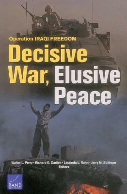 Operation Iraqi Freedom: Decisive War, Elusive Peace by Walter L. Perry, Laurinda L. Rohn, Richard E. Darilek
