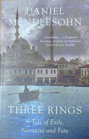Three Rings: A Tale of Exile, Narrative and Fate by Daniel Mendelsohn