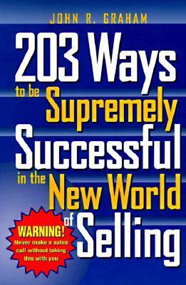 203 Ways To Be Supremely Successful In The New World Of Selling by John Grahaam