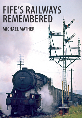 Fife's Railways Remembered by Michael Mather