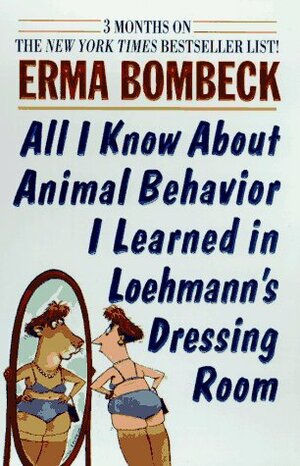All I Know About Animal Behavior I Learned In Loehmann's Dressing Room by Erma Bombeck