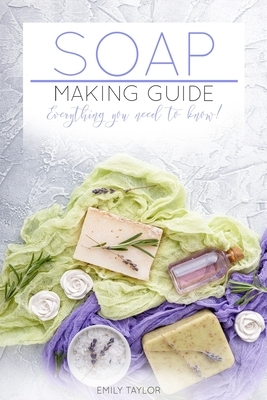 Soap Making Guide: Learn How To Make Soap At Home With Our Soap Making Guide, With Several Recipes, The Essential How To For Beginners, M by Emily Taylor