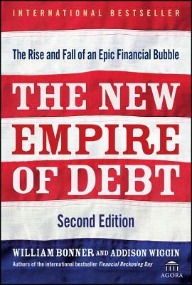 The New Empire of Debt: The Rise and Fall of an Epic Financial Bubble by Will Bonner, Addison Wiggin, Agora