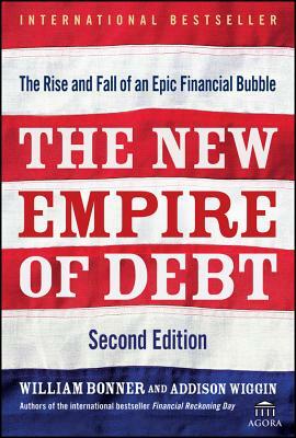 The New Empire of Debt: The Rise and Fall of an Epic Financial Bubble by Agora, Will Bonner, Addison Wiggin