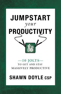 Jumpstart Your Productivity: 10 Jolts to Get and Stay Massively Productive by Shawn Doyle