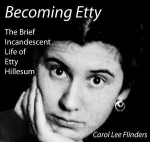 Becoming Etty: The Brief, Incandescent Life of Etty Hillesum by Carol Lee Flinders