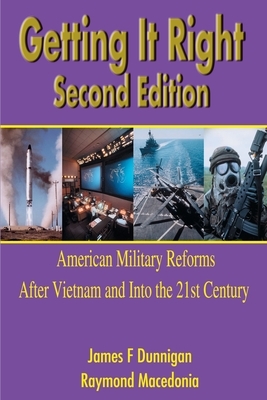 Getting It Right: American Military Reforms After Vietnam and Into the 21st Century by James F. Dunnigan, Raymond M. Macedonia