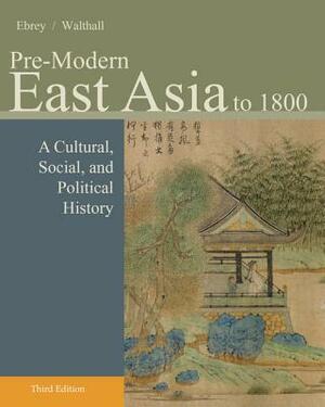 Pre-Modern East Asia: To 1800: A Cultural, Social, and Political History by Patricia Buckley Ebrey, Anne Walthall