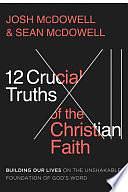 12 Crucial Truths of the Christian Faith: Building Our Lives on the Unshakable Foundation of God's Word by Sean McDowell, Josh McDowell