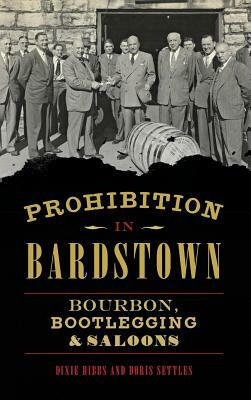 Prohibition in Bardstown: Bourbon, Bootlegging & Saloons by Doris Settles, Dixie Hibbs