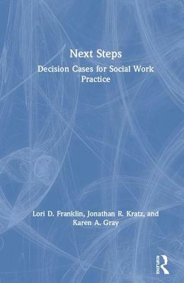 Next Steps: Decision Cases for Social Work Practice by Jonathan R. Kratz, Lori D. Franklin, Karen A. Gray