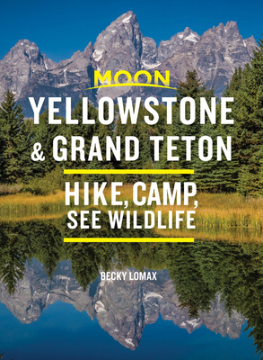 Moon Yellowstone & Grand Teton: Hike, Camp, See Wildlife by Becky Lomax