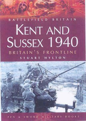 Kent and Sussex 1940: Britain's Frontline by Stuart Hylton