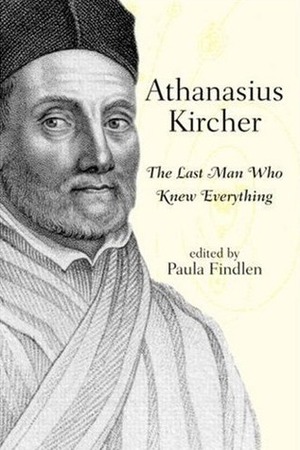 Athanasius Kircher: The Last Man Who Knew Everything by Athanasius Kircher, Paula Findlen, Mary Huismann