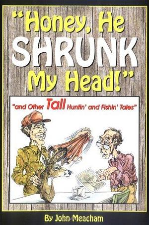 Honey, He Shrunk My Head!: And Other Tall Huntin' and Fishin' Tales by John Meacham