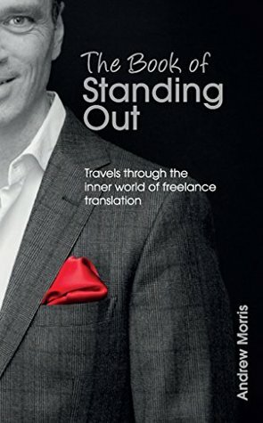 The Book of Standing Out: Travels through the Inner World of Freelance Translation by Andrew Morris
