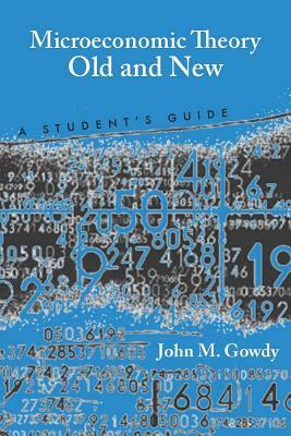 Microeconomic Theory Old and New: A Student's Guide by John M. Gowdy