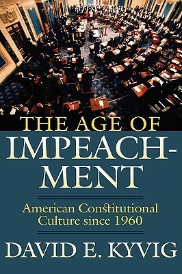 The Age of Impeachment: American Constitutional Culture Since 1960 by David E. Kyvig