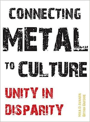 Connecting Metal to Culture: Unity in Disparity by Bryan Bardine, Mika Elovaara