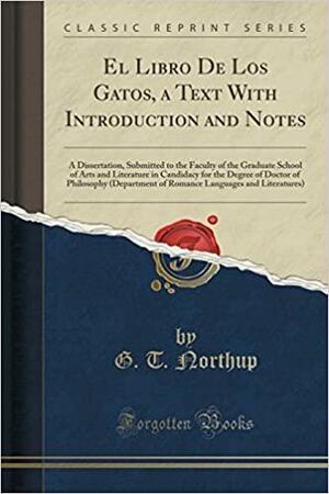 El Libro de Los Gatos, a Text with Introduction and Notes: A Dissertation, Submitted to the Faculty of the Graduate School of Arts and Literature in Candidacy for the Degree of Doctor of Philosophy (Department of Romance Languages and Literatures) by G. T. Northup