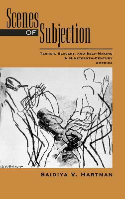 Scenes of Subjection: Terror, Slavery, and Self-Making in Nineteenth-Century America by Saidiya V. Hartman