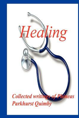 Healing: Collected Writings of Phineas Parkhurst Quimby by P. P. Quimby, Phineas Parkhurst Quimby