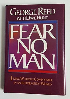 Fear No Man: Living Without Compromise in an Intimidating World by Dave Hunt, George Reed