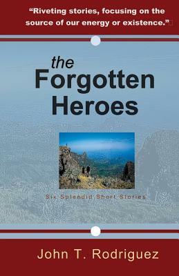 The Forgotten Heroes: Six Splendid Short Stories by John Rodriguez