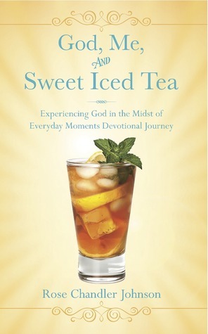 God, Me, and Sweet Iced Tea: Experiencing God in the Midst of Everyday Moments by Rose Chandler Johnson