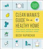 Clean Mama's Guide to a Healthy Home: The Simple, Room-by-Room Plan for a Natural Home by Becky Rapinchuk