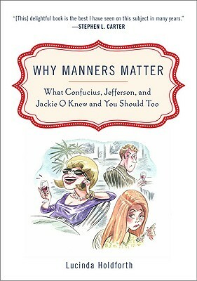 Why Manners Matter: What Confucius, Jefferson, and Jackie O Knew and You Shouldtoo by Lucinda Holdforth