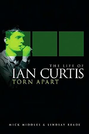 Torn Apart: The Life of Ian Curtis by Lindsay Reade, Mick Middles