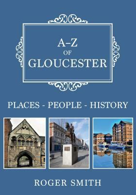 A-Z of Gloucester: Places-People-History by Roger Smith