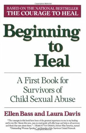 Beginning to Heal: First Steps for Women Survivors of Child Sexual Abuse by Laura Davis, Ellen Bass