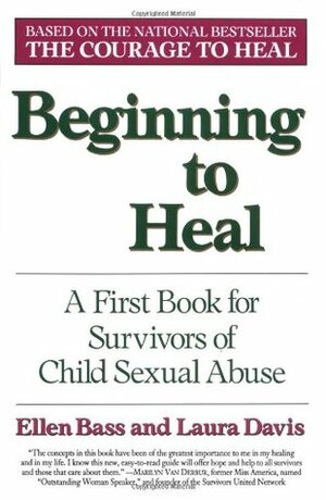 Beginning to Heal: First Steps for Women Survivors of Child Sexual Abuse by Ellen Bass, Laura Davis