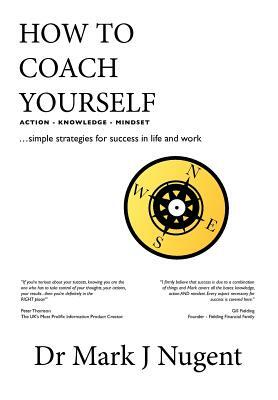 How to Coach Yourself: Action - Knowledge - Mindset by Mark J. Nugent