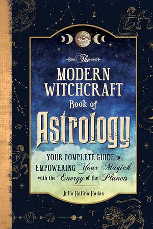 The Modern Witchcraft Book of Astrology: Your Complete Guide to Empowering Your Magick with the Energy of the Planets by Julia Halina Hadas