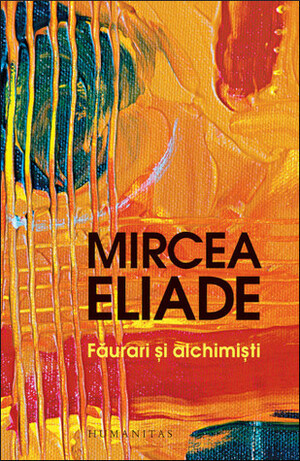 Făurari şi alchimişti by Mona Antohi, Sorin Antohi, Mircea Eliade