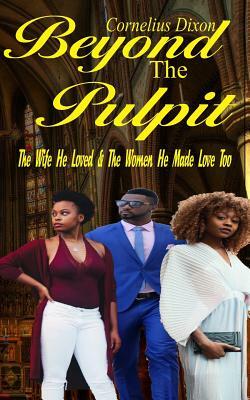 Beyond the Pulpit: The Wife He Loved & the Woman He Made Love Too by Cornelius Dixon