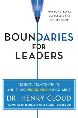 Boundaries for Leaders: Results, Relationships, and Being Ridiculously in Charge by Henry Cloud