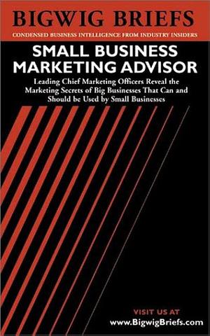 Bigwig Briefs: Small Business Marketing Advisor : Big Business Marketing Secrets that Can and Should be Used by Small Businesses by Aspatore Books, Ginger Conlon