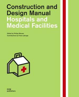 Hospitals and Medical Facilities: Construction and Design Manual by Philipp Meuser