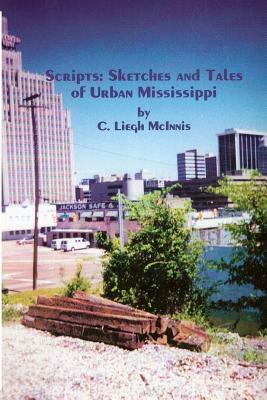 Scripts: Sketches And Tales Of Urban Mississippi by C. Liegh McInnis